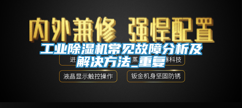 工業(yè)除濕機(jī)常見故障分析及解決方法_重復(fù)