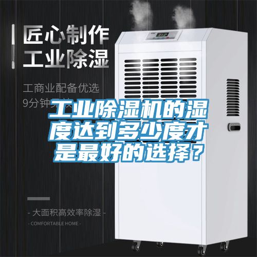 工業(yè)除濕機(jī)的濕度達(dá)到多少度才是最好的選擇？