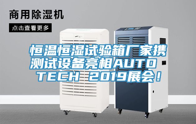 恒溫恒濕試驗箱廠家攜測試設備亮相AUTO TECH 2019展會！