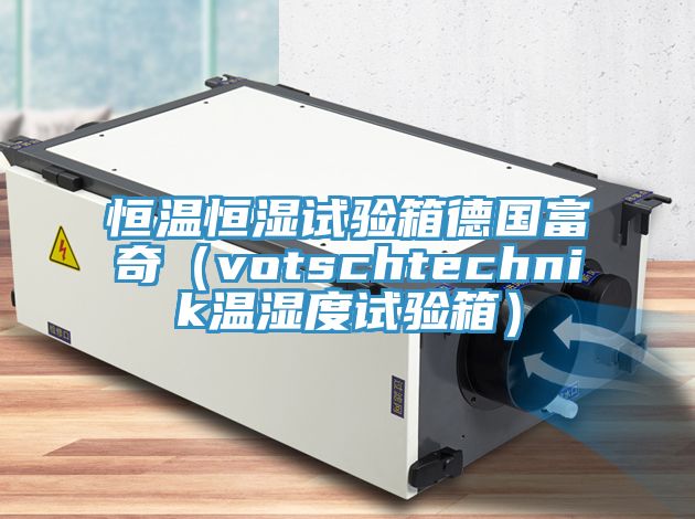 恒溫恒濕試驗(yàn)箱德國富奇（votschtechnik溫濕度試驗(yàn)箱）