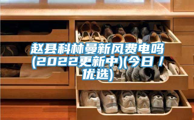 趙縣科林曼新風(fēng)費(fèi)電嗎(2022更新中)(今日／優(yōu)選)