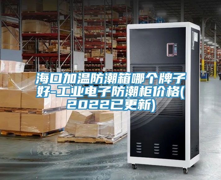 ?？诩訙胤莱毕淠膫€牌子好-工業(yè)電子防潮柜價格(2022已更新)