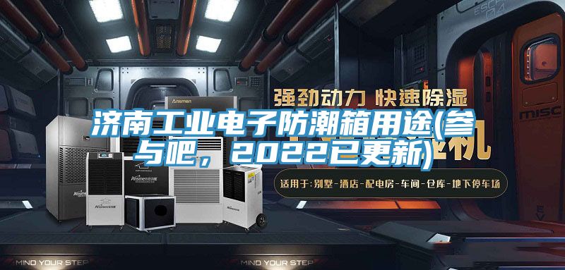 濟南工業(yè)電子防潮箱用途(參與吧，2022已更新)