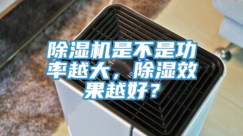 除濕機是不是功率越大，除濕效果越好？