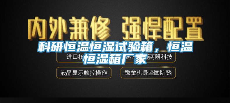 科研恒溫恒濕試驗箱，恒溫恒濕箱廠家