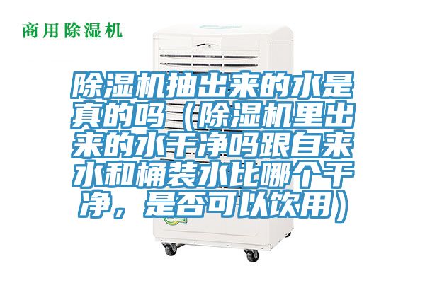 除濕機抽出來的水是真的嗎（除濕機里出來的水干凈嗎跟自來水和桶裝水比哪個干凈，是否可以飲用）