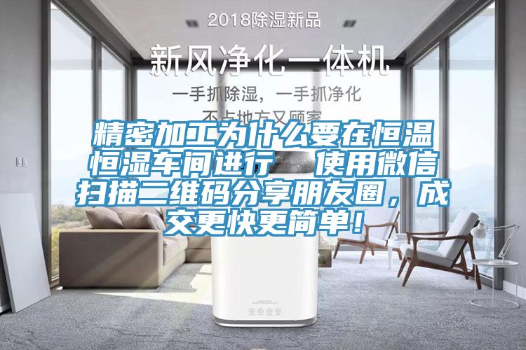 精密加工為什么要在恒溫恒濕車間進行  使用微信掃描二維碼分享朋友圈，成交更快更簡單！