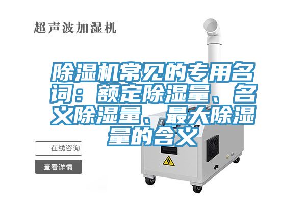 除濕機常見的專用名詞：額定除濕量、名義除濕量、最大除濕量的含義