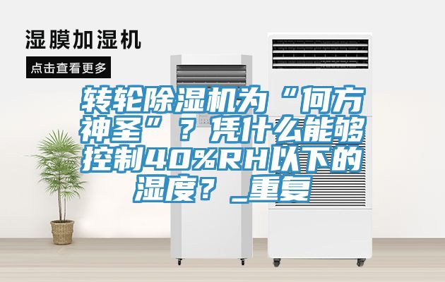 轉(zhuǎn)輪除濕機為“何方神圣”？憑什么能夠控制40%RH以下的濕度？_重復(fù)