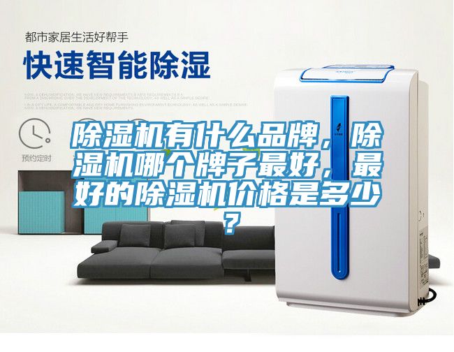 除濕機有什么品牌，除濕機哪個牌子最好，最好的除濕機價格是多少？